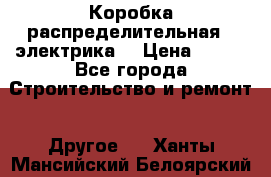 Коробка распределительная  (электрика) › Цена ­ 500 - Все города Строительство и ремонт » Другое   . Ханты-Мансийский,Белоярский г.